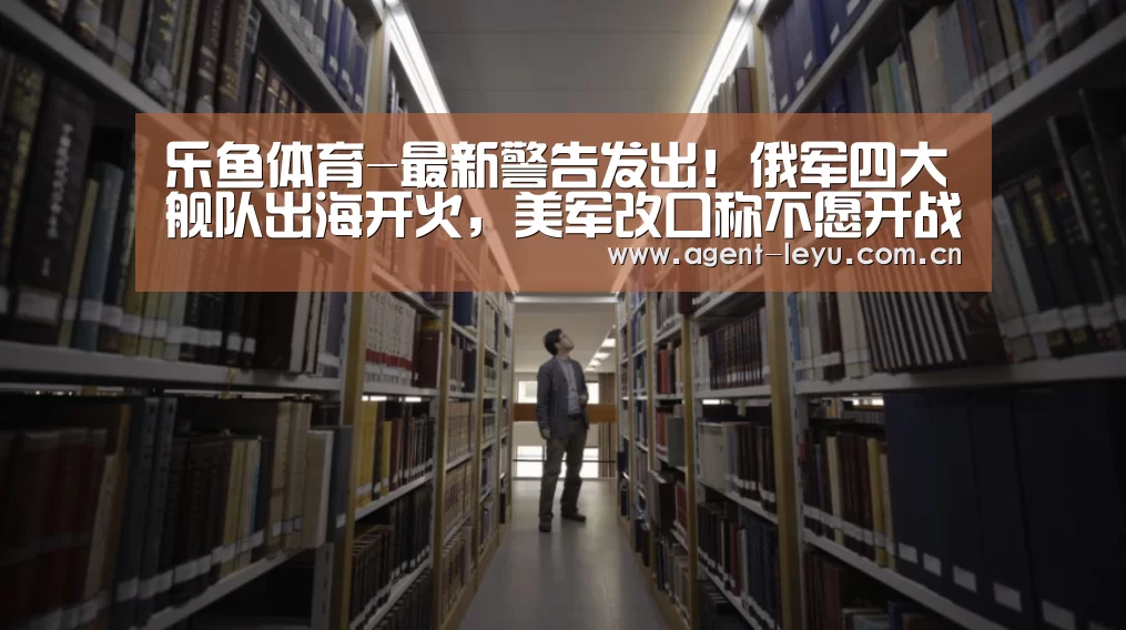 乐鱼体育-最新警告发出!俄军四大舰队出海开火,美军改口称不愿开战女客梦中(图1) 乐鱼体育-最新警告发出!俄军四大舰队出海开火,美军改口称不愿开战女客梦中(图1)