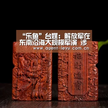“乐鱼”台媒:解放军在东南沿海大规模军演 涉及多个战区(图1) 乐鱼体育