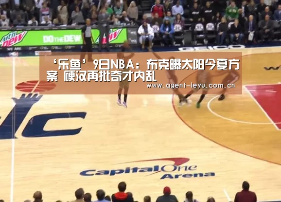 ‘乐鱼’9日NBA:布克曝太阳今夏方案 硬汉再批奇才内乱(图1) ‘乐鱼’9日NBA:布克曝太阳今夏方案 硬汉再批奇才内乱(图1)