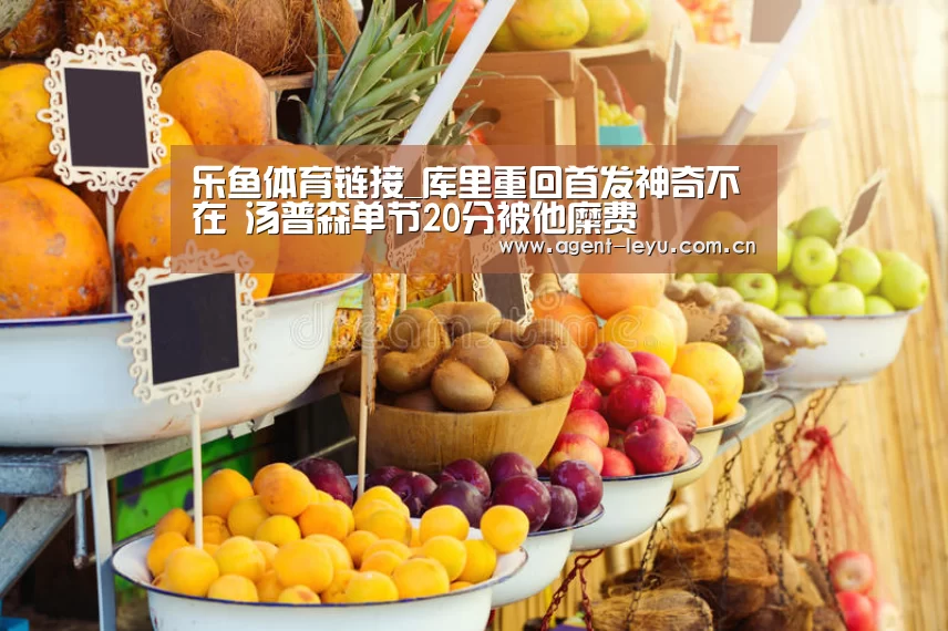 乐鱼体育链接_库里重回首发神奇不在 汤普森单节20分被他糜费(图2) 乐鱼体育链接_库里重回首发神奇不在 汤普森单节20分被他糜费(图2)