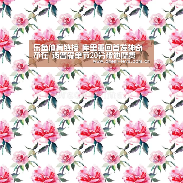 乐鱼体育链接_库里重回首发神奇不在 汤普森单节20分被他糜费(图4) 乐鱼
