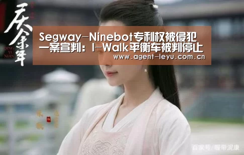 Segway-Ninebot专利权被侵犯一案宣判:I-Walk平衡车被判停止销售“乐鱼体育”(图1) 乐鱼体育
