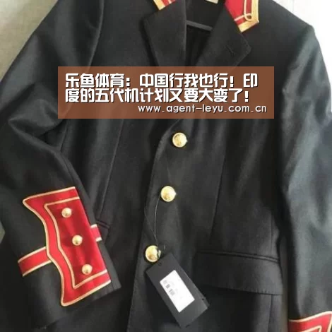 乐鱼体育:中国行我也行!印度的五代机计划又要大变了!(图1) 乐鱼