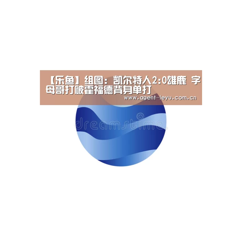 【乐鱼】组图:凯尔特人2:0雄鹿 字母哥打破霍福德背身单打(图1) 乐鱼体育链接