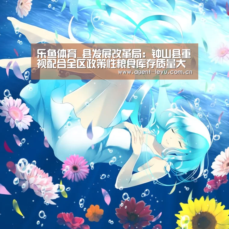 乐鱼体育_县发展改革局:钟山县重视配合全区政策性粮食库存质量大清查扦样工作(图4) 乐鱼体育_县发展改革局:钟山县重视配合全区政策性粮食库存质量大清查扦样工作(图4)