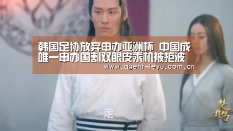 韩国足协放弃申办亚洲杯 中国成唯一申办国割双眼皮乘机被拒波导m19韭【乐鱼体育】(图1) 韩国足协放弃申办亚洲杯 中国成唯一申办国割双眼皮乘机被拒波导m19韭【乐鱼体育】(图1)